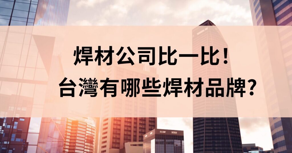 焊材公司比一比！台灣有哪些焊材品牌