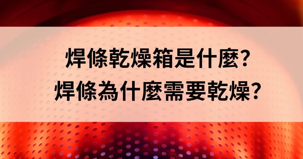 焊條乾燥箱是什麼？焊條為什麼需要乾燥？