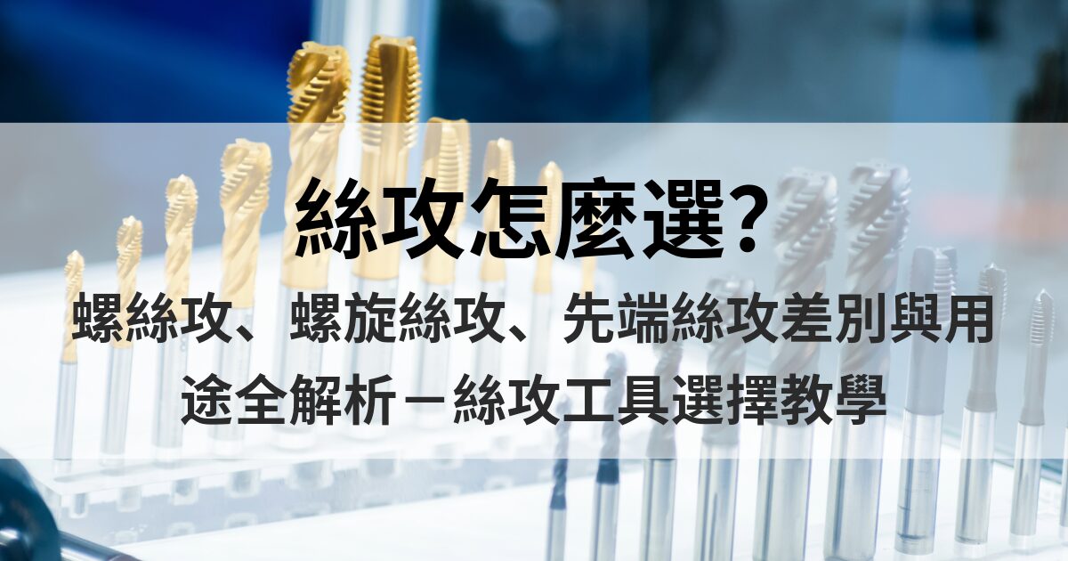 絲攻怎麼選?螺絲攻、螺旋絲攻、先端絲攻差別與用途全解析-絲攻工具選擇教學 - 明昌龍實業有限公司